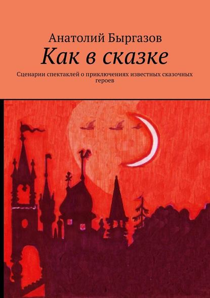 Как в сказке. Сценарии спектаклей о приключениях известных сказочных героев - Анатолий Николаевич Быргазов