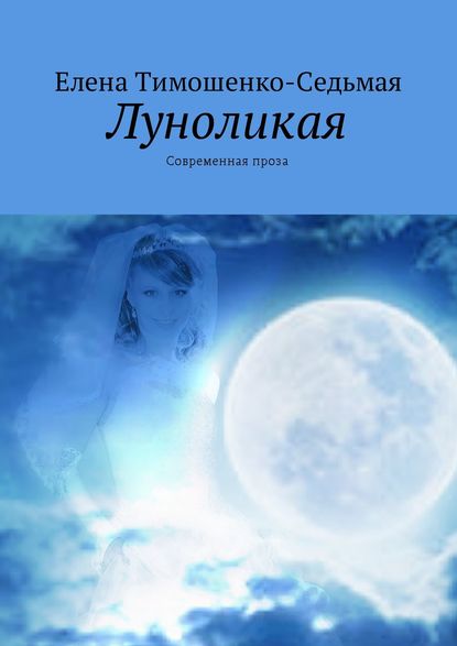 Луноликая. Современная проза - Елена Тимошенко-Седьмая