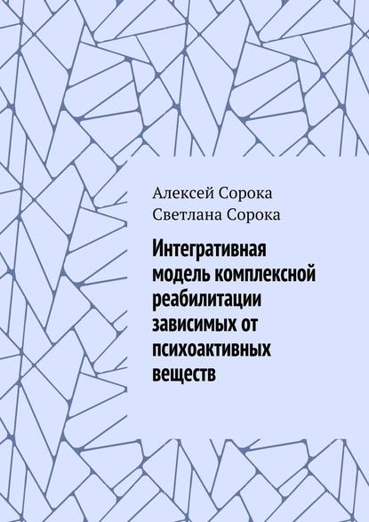 Интегративная модель комплексной реабилитации зависимых от психоактивных веществ - Алексей Сорока