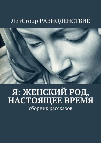 Я: женский род, настоящее время. Сборник рассказов - Гореликова