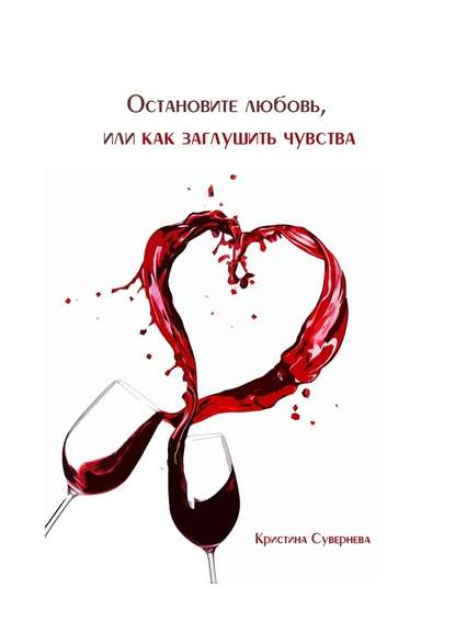 Остановите любовь, или как заглушить чувства - Кристина Александровна Сувернева