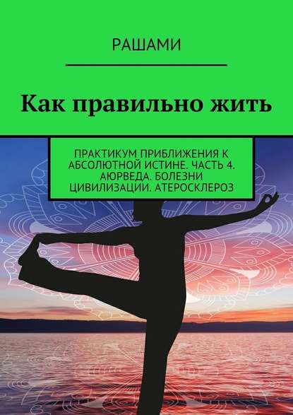 Как правильно жить. Практикум приближения к абсолютной истине. Часть 4. Аюрведа. Болезни цивилизации. Атеросклероз — Рашами