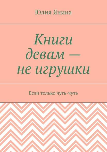 Книги девам – не игрушки. Если только чуть-чуть - Юлия Янина