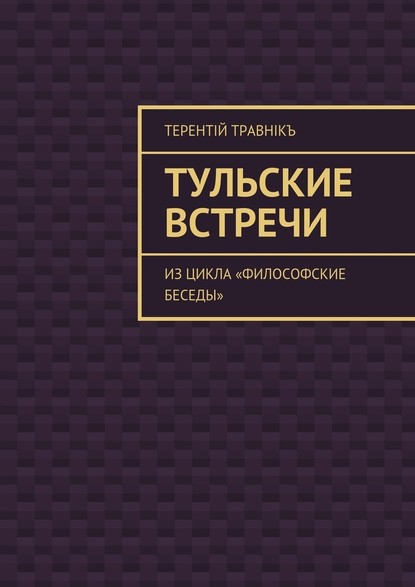 Тульские встречи. Из цикла «Философские беседы» - Терентiй Травнiкъ