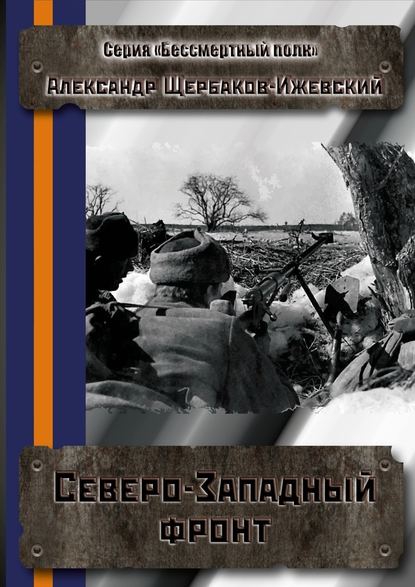 Северо-Западный фронт. Серия «Бессмертный полк» — Александр Щербаков-Ижевский