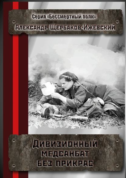 Дивизионный медсанбат без прикрас. Серия «Бессмертный полк» - Александр Щербаков-Ижевский