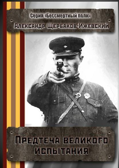 Предтеча великого испытания. Серия «Бессмертный полк» - Александр Иванович Щербаков-Ижевский