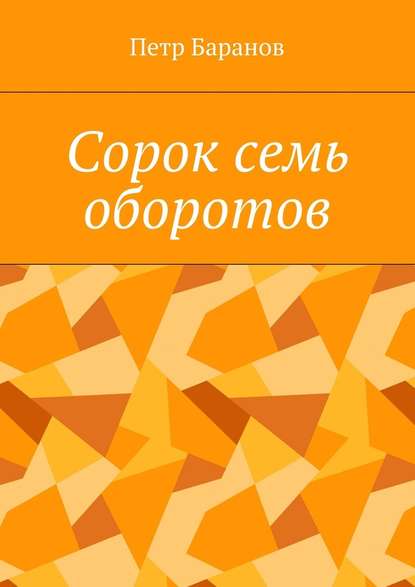 Сорок семь оборотов - Петр Михайлович Баранов