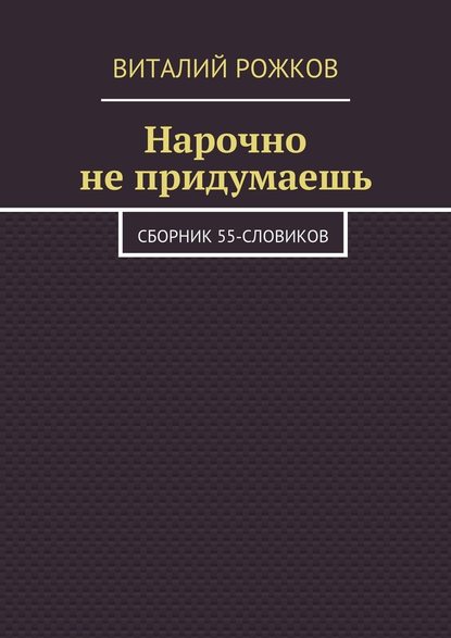 Нарочно не придумаешь. Сборник 55-словиков - Виталий Рожков