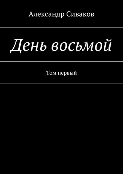 День восьмой. Том первый - Александр Сиваков