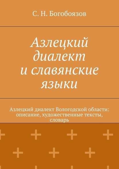 Азлецкий диалект и славянские языки. Азлецкий диалект Вологодской области: описание, художественные тексты, словарь - С. Н. Богобоязов