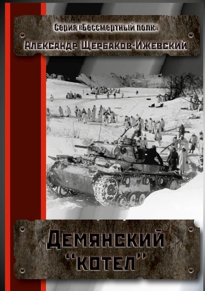 Демянский «котёл». Серия «Бессмертный полк» — Александр Щербаков-Ижевский