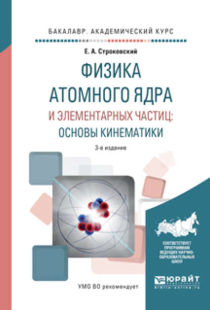 Физика атомного ядра и элементарных частиц: основы кинематики 3-е изд., испр. и доп. Учебное пособие для академического бакалавриата - Евгений Афанасьевич Строковский