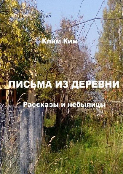 Письма из деревни. Рассказы и небылицы - Клим Владимирович Ким