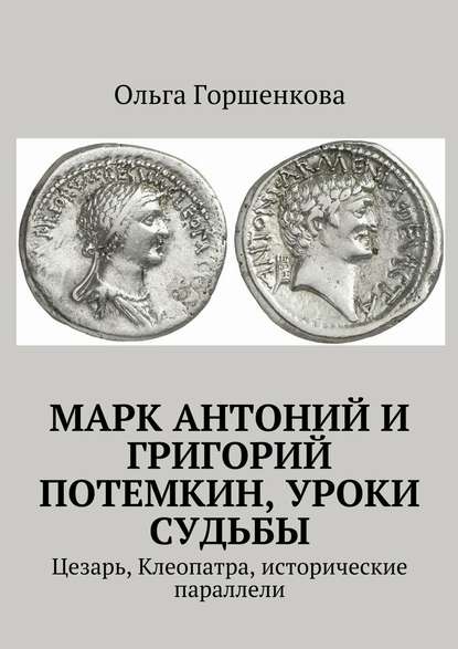 Марк Антоний и Григорий Потемкин, уроки судьбы. Цезарь, Клеопатра, исторические параллели - Ольга Горшенкова