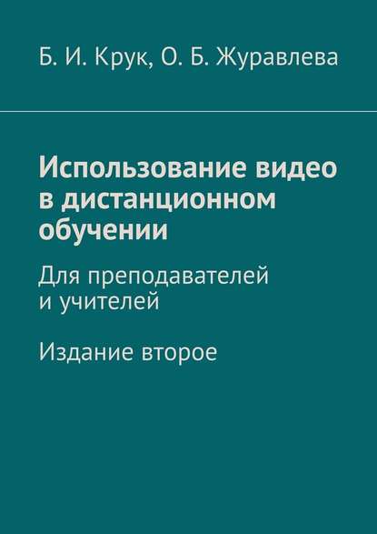 Использование видео в дистанционном обучении. Для преподавателей и учителей. Издание второе - Борис Иванович Крук