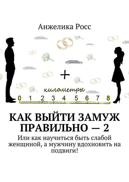 Как выйти замуж Правильно – 2. Или как научиться быть слабой женщиной, а мужчину вдохновить на подвиги! — Анжелика Росс