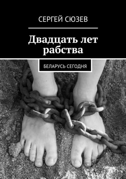 Двадцать лет рабства. Беларусь сегодня - Сергей Сюзев