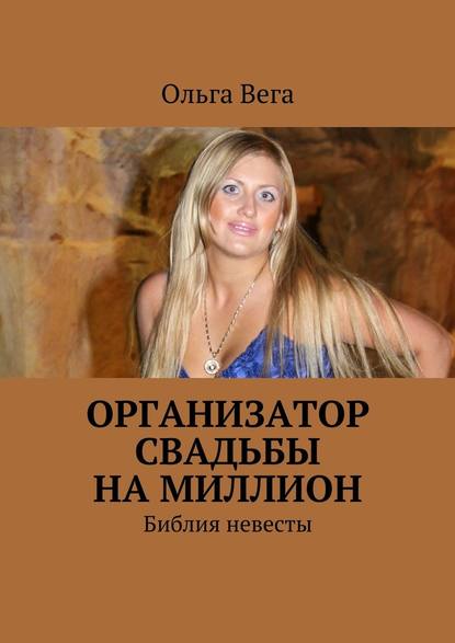 Организатор свадьбы на миллион. Библия невесты - Ольга Вега