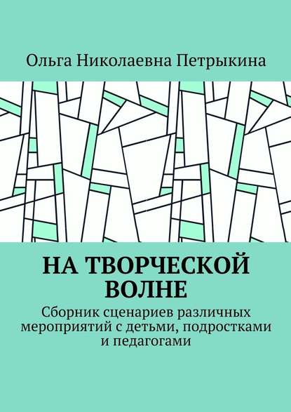 На творческой волне. Сборник сценариев различных мероприятий с детьми, подростками и педагогами - Ольга Николаевна Петрыкина