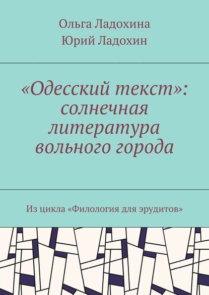 «Одесский текст»: солнечная литература вольного города. Из цикла «Филология для эрудитов» - Юрий Дмитриевич Ладохин