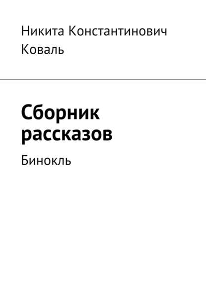 Сборник рассказов. Бинокль - Никита Константинович Коваль