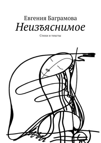 Неизъяснимое. Стихи и тексты - Евгения Баграмова