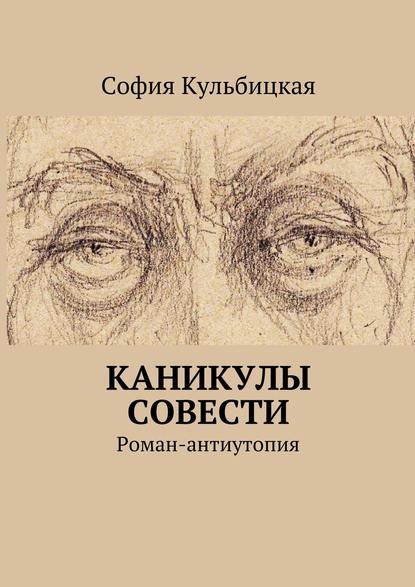 Каникулы совести. Роман-антиутопия - София Кульбицкая