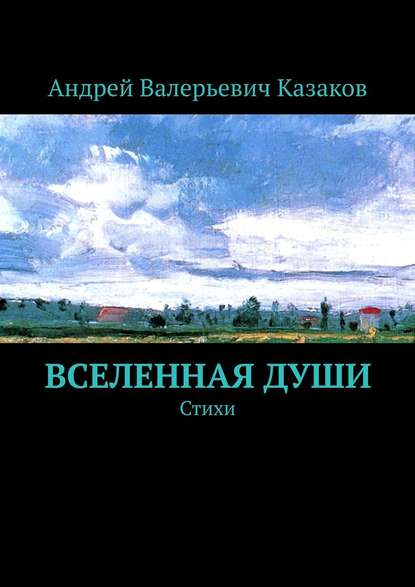 Вселенная Души. Стихи - Андрей Валерьевич Казаков