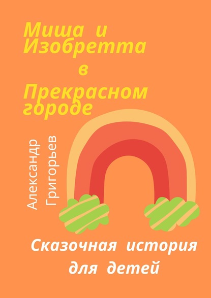 Миша и Изобретта в Прекрасном городе — Александр Григорьев