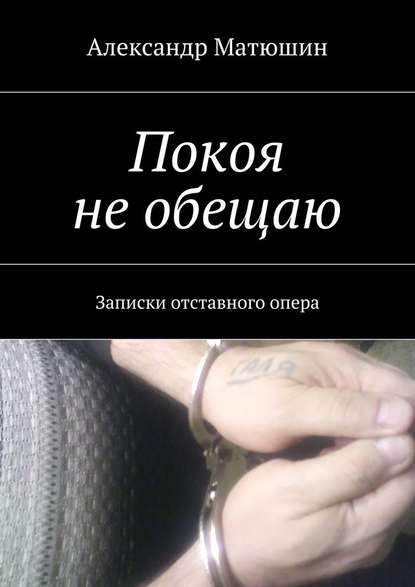 Покоя не обещаю. Записки отставного опера - Александр Николаевич Матюшин