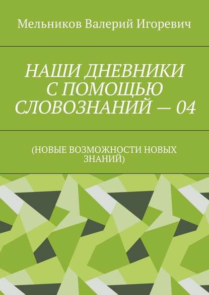 НАШИ ДНЕВНИКИ С ПОМОЩЬЮ СЛОВОЗНАНИЙ – 04. (НОВЫЕ ВОЗМОЖНОСТИ НОВЫХ ЗНАНИЙ) - Валерий Игоревич Мельников