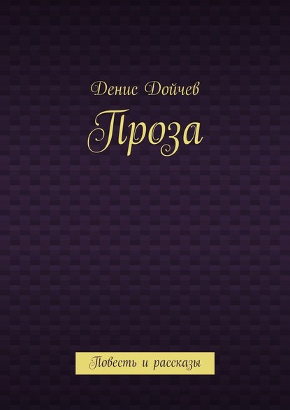 Проза. Повесть и рассказы - Денис Владимирович Дойчев