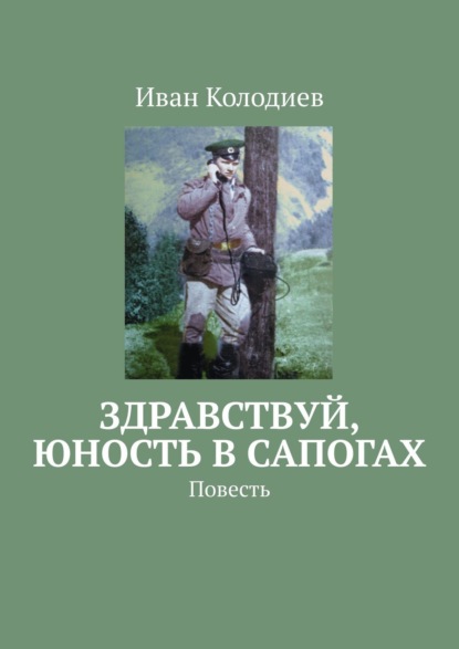 Здравствуй, юность в сапогах. Повесть - Иван Колодиев