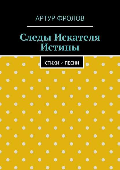 Следы искателя истины. Стихи и песни - Артур Владимирович Фролов