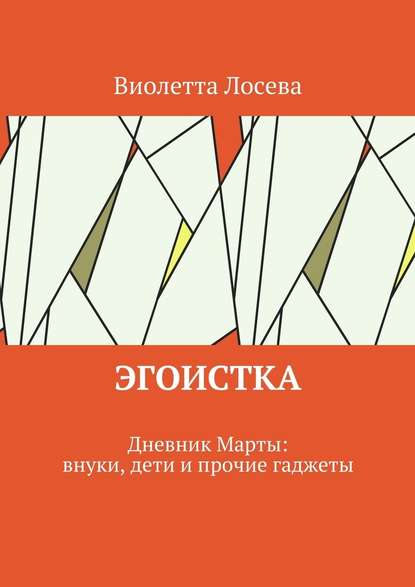 Эгоистка. Дневник Марты: внуки, дети и прочие гаджеты - Виолетта Лосева