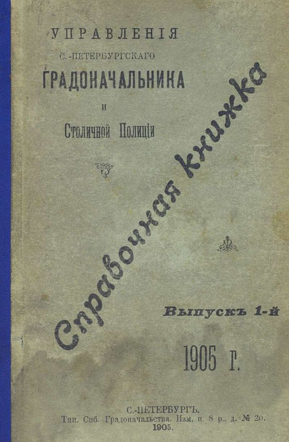 Справочная книжка С.-Петербургского градоначальства и городской полиции. Выпуск 1, 1905 г. - Коллектив авторов