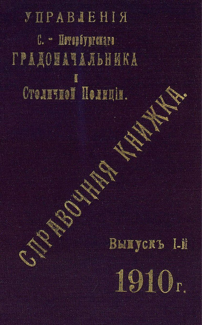 Справочная книжка С.-Петербургского градоначальства и городской полиции. Выпуск 1, 1910 г. - Коллектив авторов