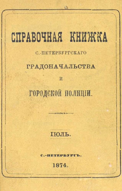 Справочная книжка С.-Петербургского градоначальства и городской полиции, составлена по 15 июля 1874 г. - Коллектив авторов