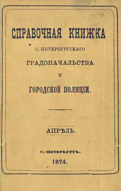 Справочная книжка С.-Петербургского градоначальства и городской полиции, составлена по 17 апреля 1874 г. - Коллектив авторов