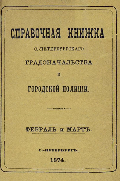 Справочная книжка С.-Петербургского градоначальства и городской полиции, составлена по 5 марта 1874 г. - Коллектив авторов