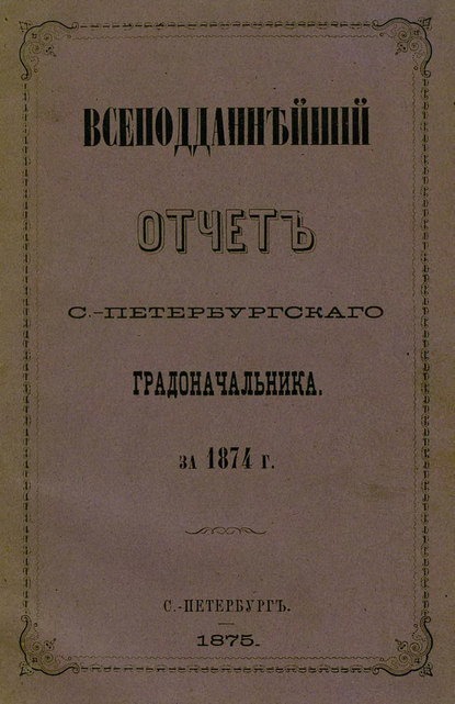 Всеподданнейший отчет С.-Петербургского градоначальника за 1874 г. - Коллектив авторов