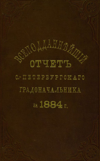 Всеподданнейший отчет С.-Петербургского градоначальника за 1884 г. - Коллектив авторов