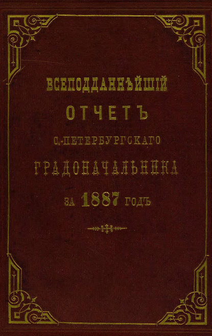 Всеподданнейший отчет С.-Петербургского градоначальника за 1887 г. - Коллектив авторов