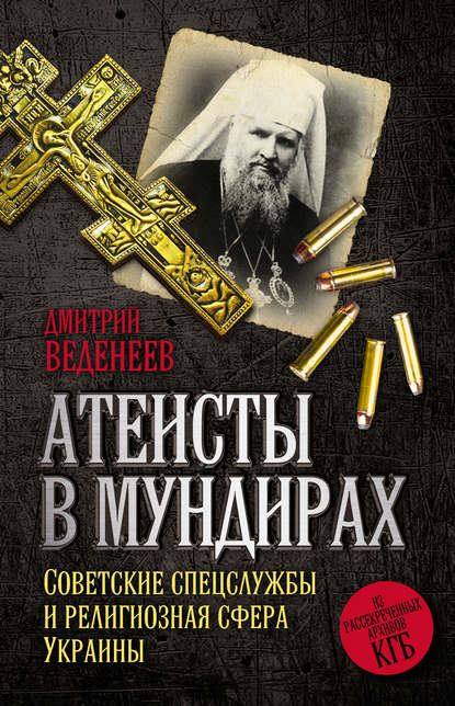 Атеисты в мундирах. Советские спецслужбы и религиозная сфера Украины - Дмитрий Веденеев