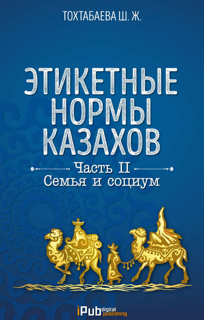 Этикетные нормы казахов. Часть II. Семья и социум — Шайзада Тохтабаева