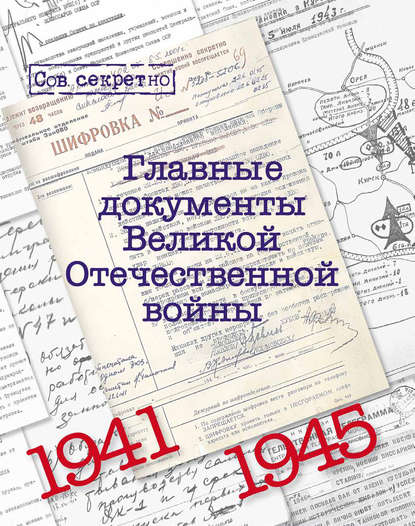 Главные документы Великой Отечественной Войны. 1941-1945 - Группа авторов