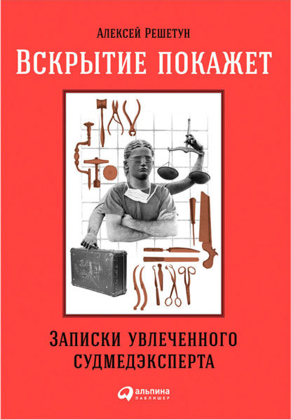 Вскрытие покажет. Записки увлеченного судмедэксперта - Алексей Решетун