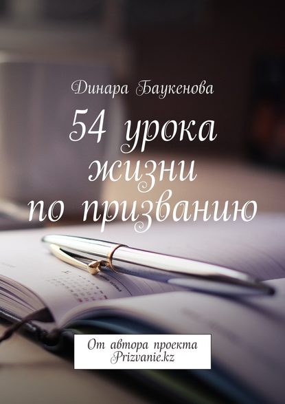 54 урока жизни по призванию. От автора проекта Prizvanie.kz — Динара Арыстановна Баукенова