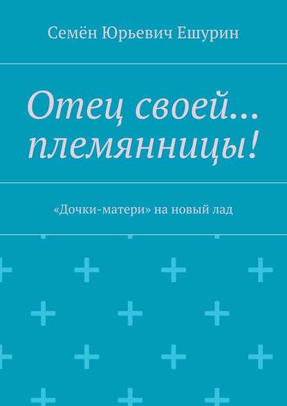 Отец своей… племянницы! «Дочки-матери» на новый лад - Семён Юрьевич Ешурин